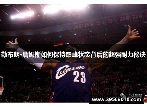 勒布朗·詹姆斯如何保持巅峰状态背后的超强耐力秘诀