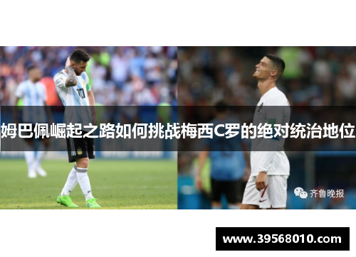 姆巴佩崛起之路如何挑战梅西C罗的绝对统治地位