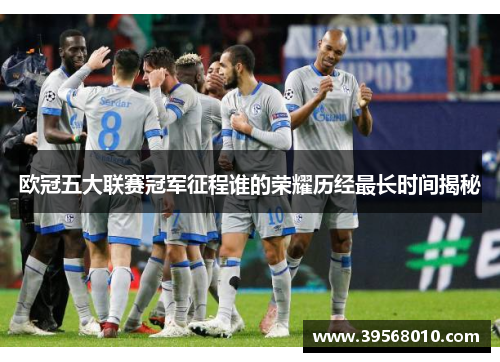 欧冠五大联赛冠军征程谁的荣耀历经最长时间揭秘 欧冠五大联赛冠军征程谁的荣耀历经最长时间揭秘