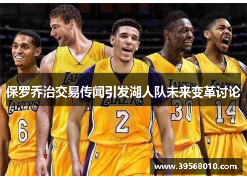 保罗乔治交易传闻引发湖人队未来变革讨论 保罗乔治交易传闻引发湖人队未来变革讨论