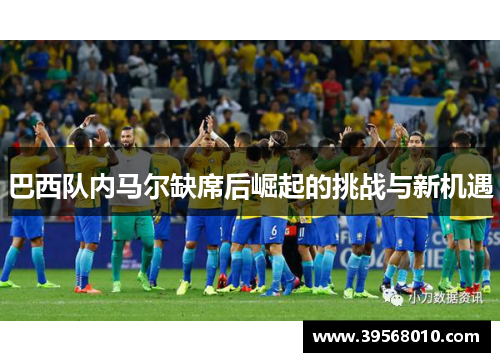 巴西队内马尔缺席后崛起的挑战与新机遇