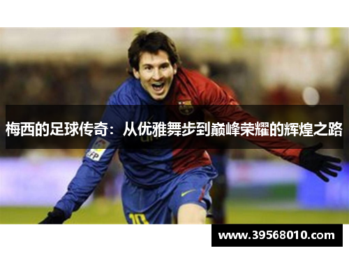 梅西的足球传奇:从优雅舞步到巅峰荣耀的辉煌之路 梅西的足球传奇:从优雅舞步到巅峰荣耀的辉煌之路