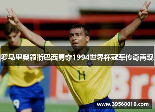 罗马里奥领衔巴西勇夺1994世界杯冠军传奇再现
