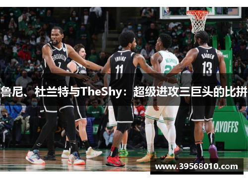 鲁尼、杜兰特与TheShy：超级进攻三巨头的比拼