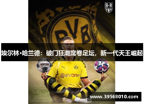埃尔林·哈兰德:破门狂潮席卷足坛,新一代天王崛起 埃尔林·哈兰德:破门狂潮席卷足坛,新一代天王崛起