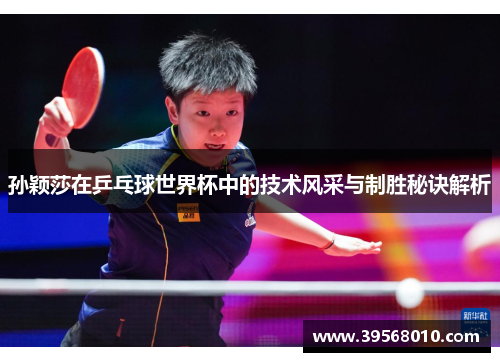 孙颖莎在乒乓球世界杯中的技术风采与制胜秘诀解析