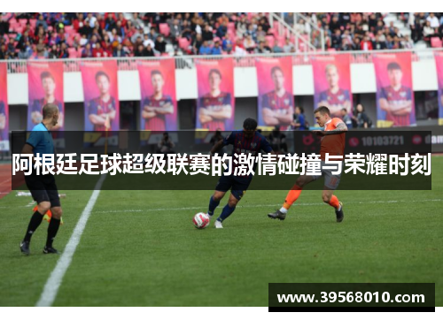 阿根廷足球超级联赛的激情碰撞与荣耀时刻