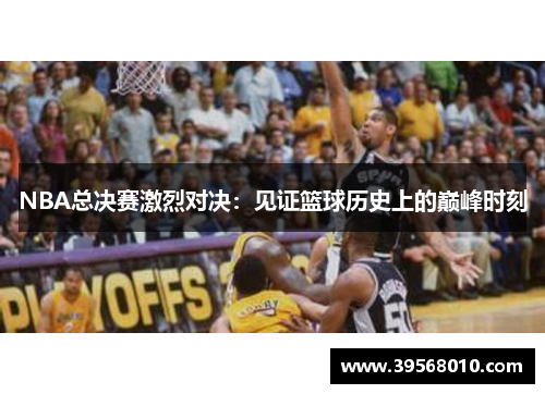 NBA总决赛激烈对决:见证篮球历史上的巅峰时刻 NBA总决赛激烈对决:见证篮球历史上的巅峰时刻