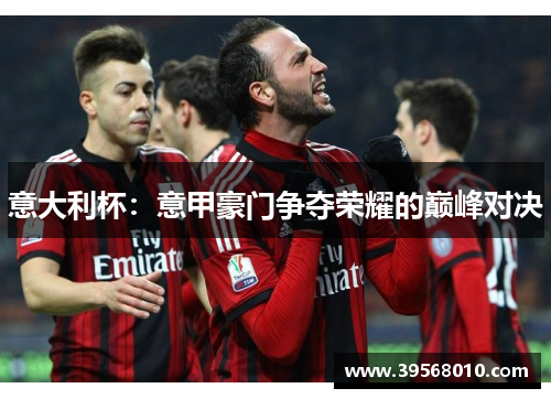 意大利杯:意甲豪门争夺荣耀的巅峰对决 意大利杯:意甲豪门争夺荣耀的巅峰对决
