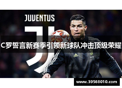 C罗誓言新赛季引领新球队冲击顶级荣耀 C罗誓言新赛季引领新球队冲击顶级荣耀