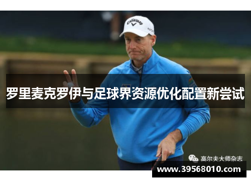 罗里麦克罗伊与足球界资源优化配置新尝试
