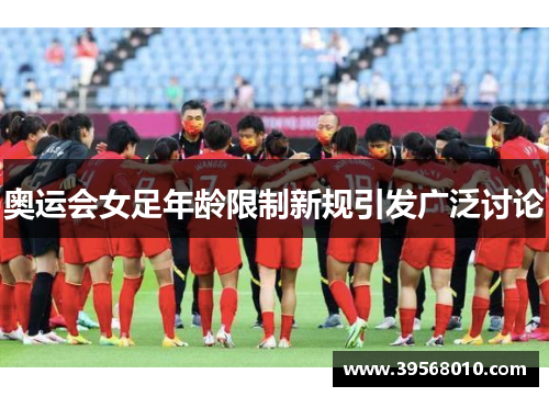 奥运会女足年龄限制新规引发广泛讨论