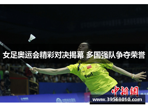 女足奥运会精彩对决揭幕 多国强队争夺荣誉 女足奥运会精彩对决揭幕 多国强队争夺荣誉