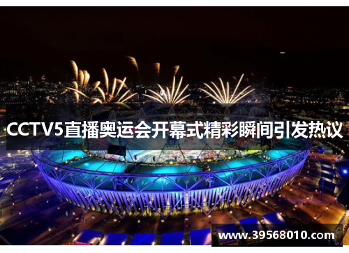 CCTV5直播奥运会开幕式精彩瞬间引发热议