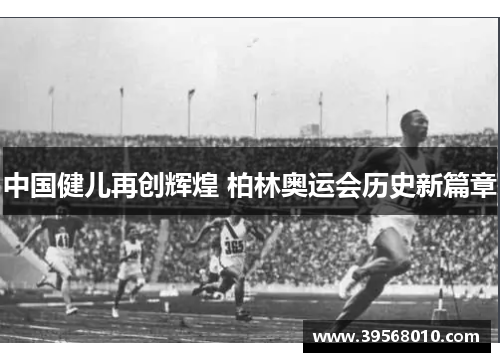 中国健儿再创辉煌 柏林奥运会历史新篇章