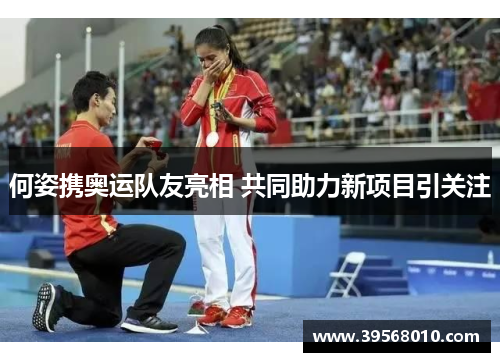 何姿携奥运队友亮相 共同助力新项目引关注