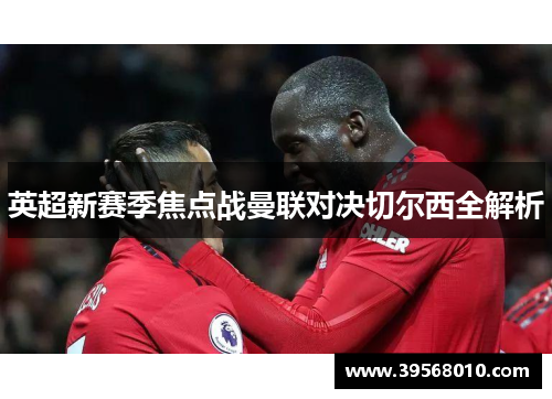 英超新赛季焦点战曼联对决切尔西全解析